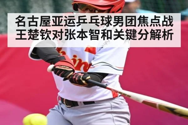 名古屋亚运乒乓球男团焦点战 王楚钦对张本智和关键分解析
