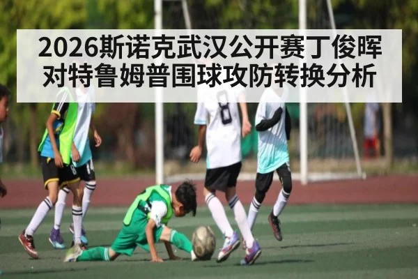 2026斯诺克武汉公开赛丁俊晖对特鲁姆普围球攻防转换分析