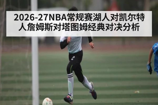 2026-27NBA常规赛湖人对凯尔特人詹姆斯对塔图姆经典对决分析